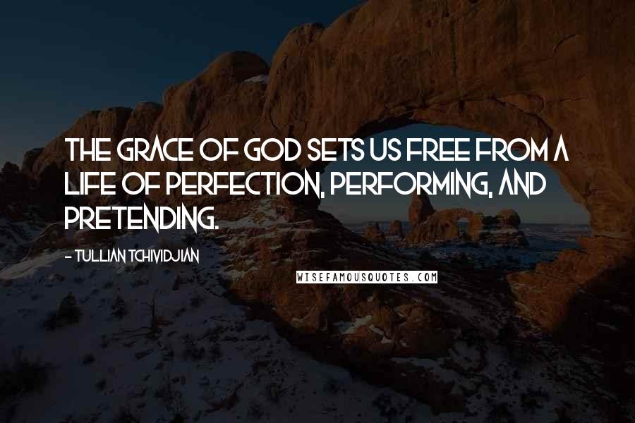 Tullian Tchividjian quotes: The grace of God sets us free from a life of perfection, performing, and pretending.