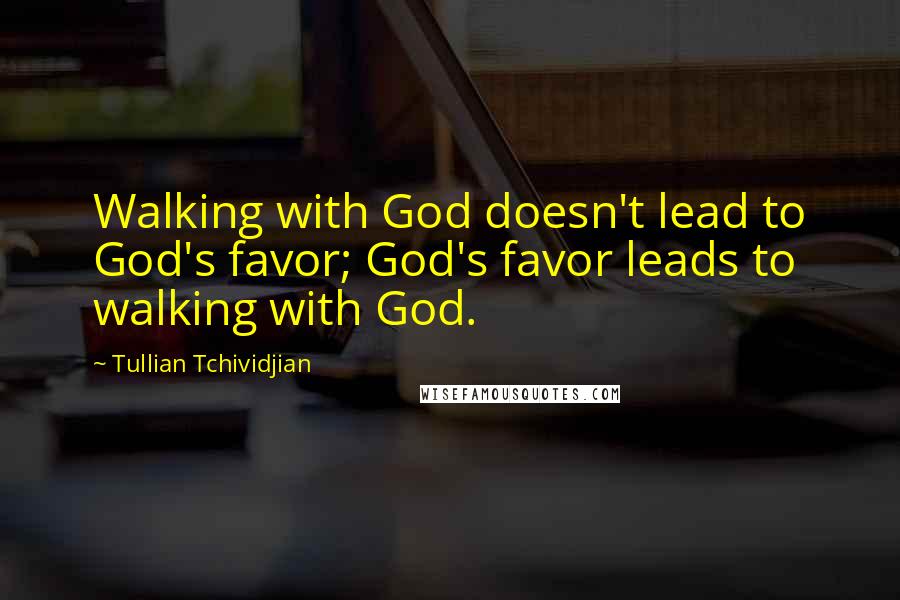 Tullian Tchividjian quotes: Walking with God doesn't lead to God's favor; God's favor leads to walking with God.