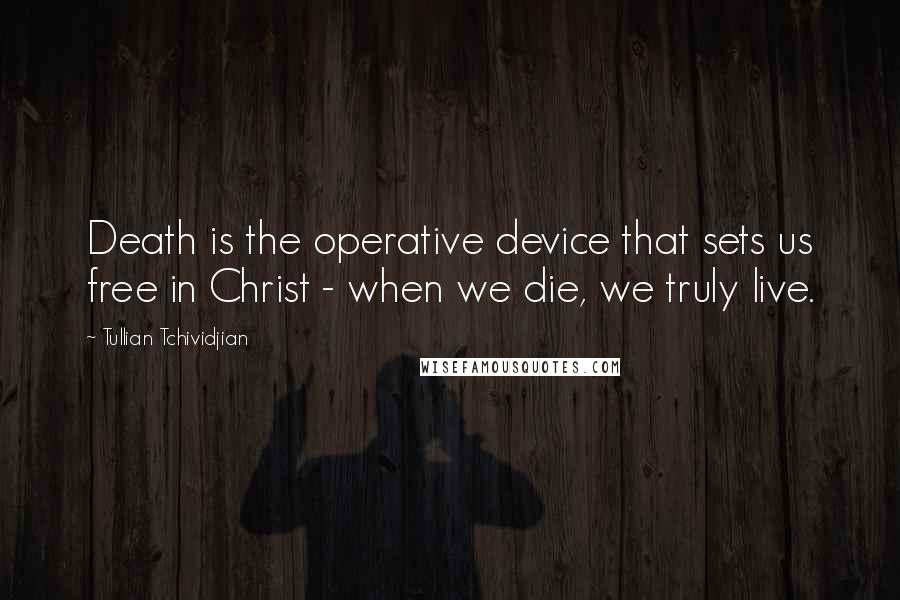 Tullian Tchividjian quotes: Death is the operative device that sets us free in Christ - when we die, we truly live.
