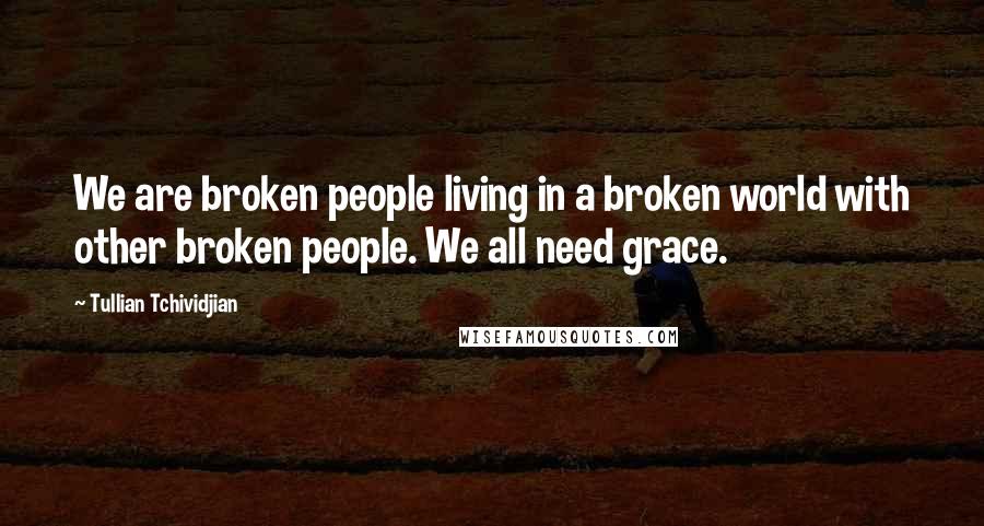 Tullian Tchividjian quotes: We are broken people living in a broken world with other broken people. We all need grace.