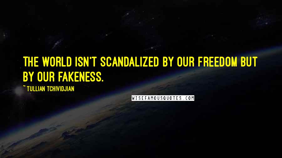 Tullian Tchividjian quotes: The world isn't scandalized by our freedom but by our fakeness.