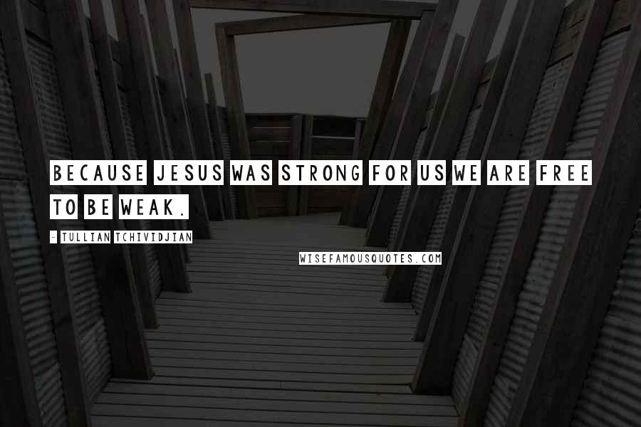 Tullian Tchividjian quotes: Because Jesus was strong for us we are free to be weak.