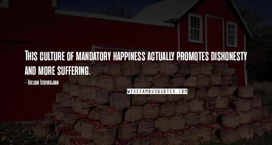 Tullian Tchividjian quotes: This culture of mandatory happiness actually promotes dishonesty and more suffering.