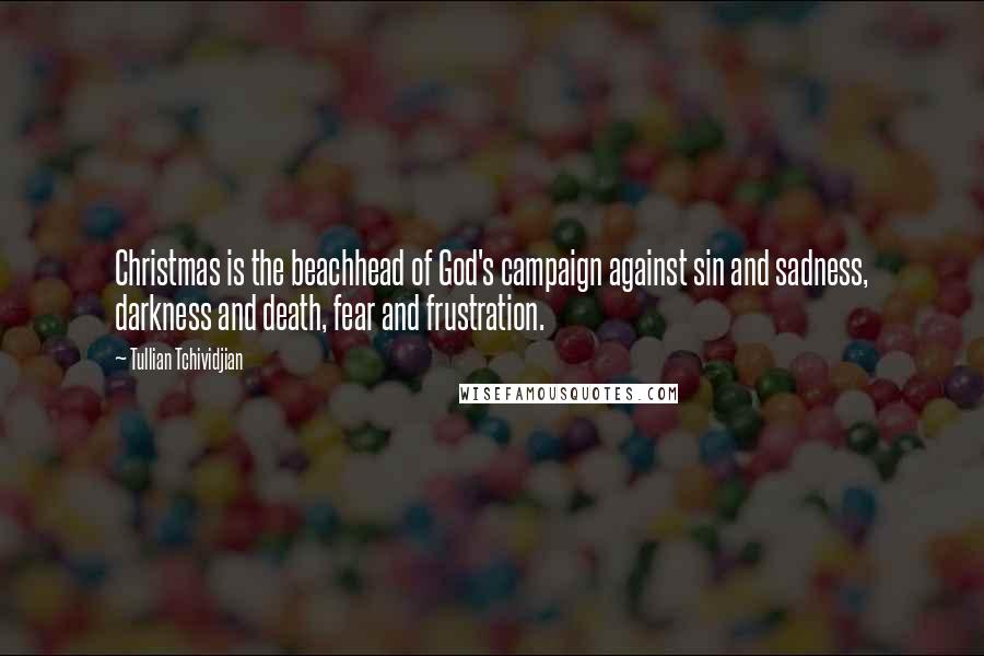 Tullian Tchividjian quotes: Christmas is the beachhead of God's campaign against sin and sadness, darkness and death, fear and frustration.