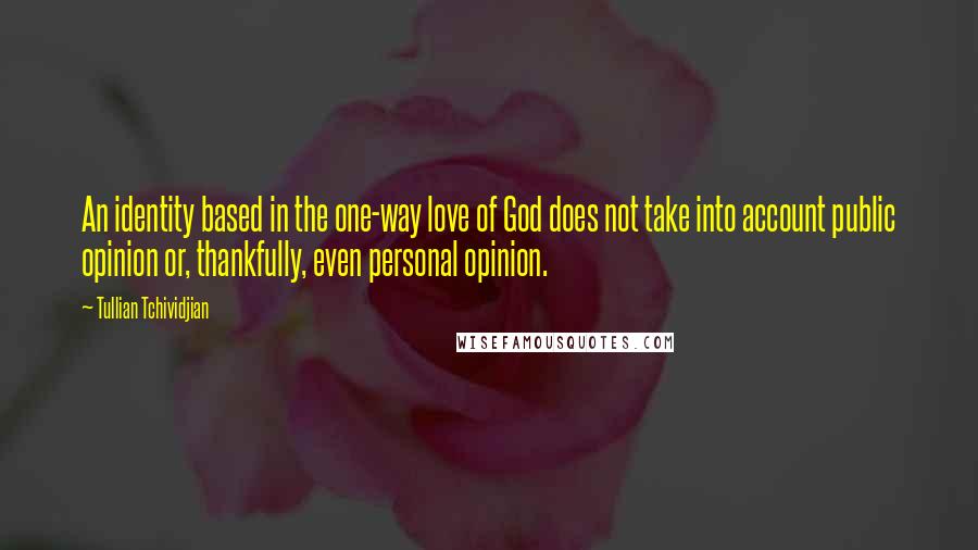 Tullian Tchividjian quotes: An identity based in the one-way love of God does not take into account public opinion or, thankfully, even personal opinion.