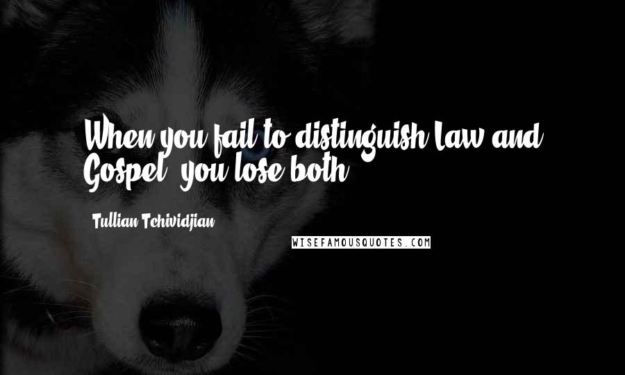 Tullian Tchividjian quotes: When you fail to distinguish Law and Gospel, you lose both.