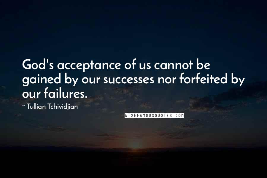 Tullian Tchividjian quotes: God's acceptance of us cannot be gained by our successes nor forfeited by our failures.