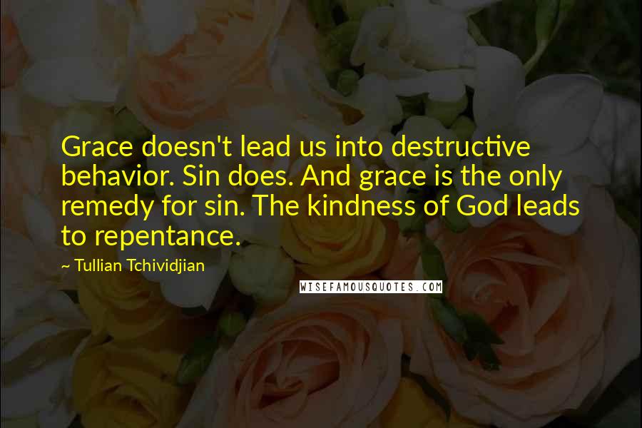 Tullian Tchividjian quotes: Grace doesn't lead us into destructive behavior. Sin does. And grace is the only remedy for sin. The kindness of God leads to repentance.