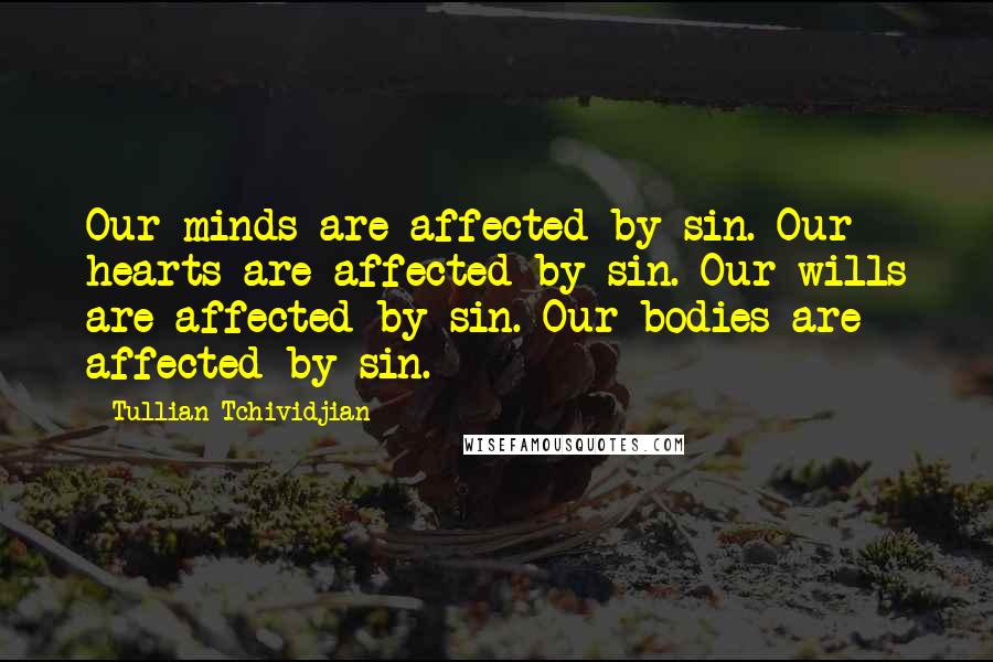 Tullian Tchividjian quotes: Our minds are affected by sin. Our hearts are affected by sin. Our wills are affected by sin. Our bodies are affected by sin.