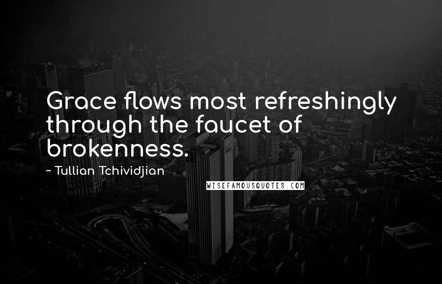 Tullian Tchividjian quotes: Grace flows most refreshingly through the faucet of brokenness.