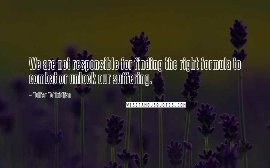 Tullian Tchividjian quotes: We are not responsible for finding the right formula to combat or unlock our suffering.