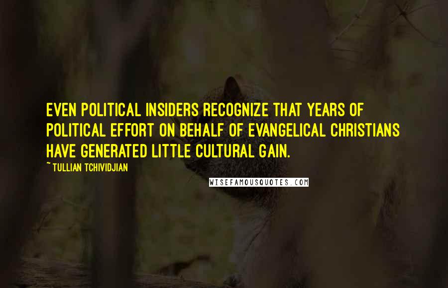 Tullian Tchividjian quotes: Even political insiders recognize that years of political effort on behalf of Evangelical Christians have generated little cultural gain.