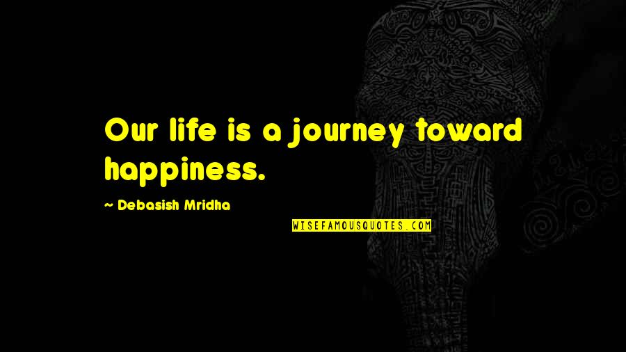 Tullier Quotes By Debasish Mridha: Our life is a journey toward happiness. Tullier Quotes By Debasish Mridha: Our life is a journey toward happiness.