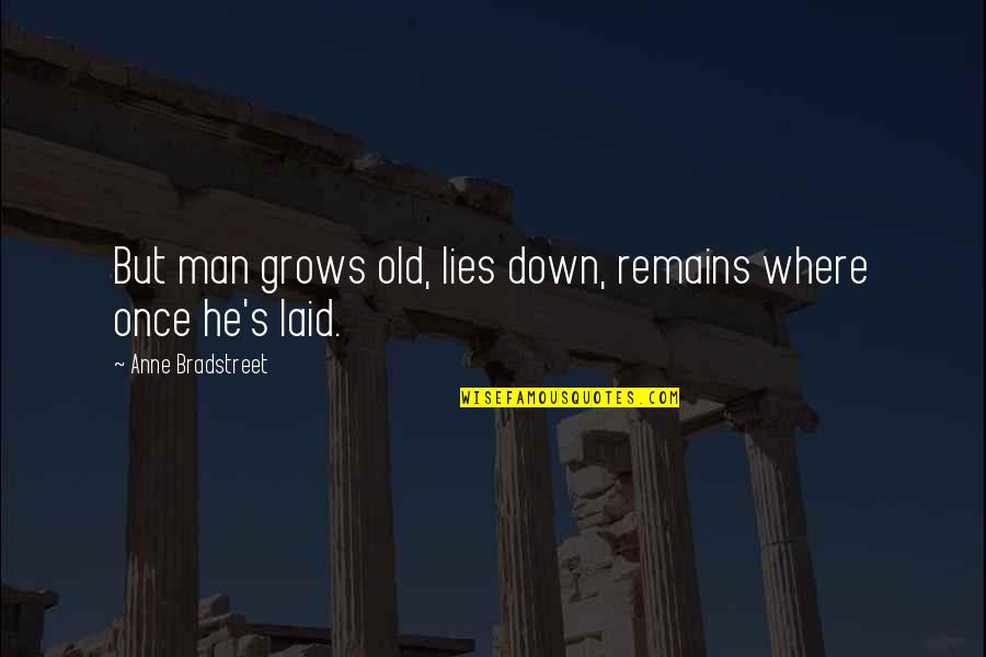 Tullio Quotes By Anne Bradstreet: But man grows old, lies down, remains where Tullio Quotes By Anne Bradstreet: But man grows old, lies down, remains where