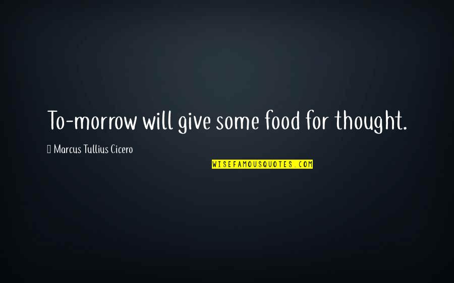 Tullius Cicero Quotes By Marcus Tullius Cicero: To-morrow will give some food for thought.