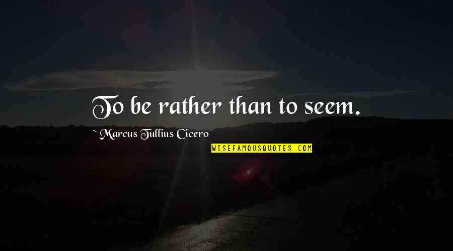 Tullius Cicero Quotes By Marcus Tullius Cicero: To be rather than to seem.