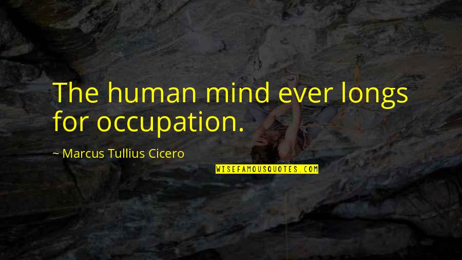 Tullius Quotes By Marcus Tullius Cicero: The human mind ever longs for occupation. Tullius Quotes By Marcus Tullius Cicero: The human mind ever longs for occupation.