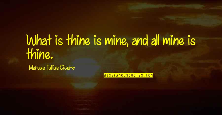 Tullius Quotes By Marcus Tullius Cicero: What is thine is mine, and all mine Tullius Quotes By Marcus Tullius Cicero: What is thine is mine, and all mine