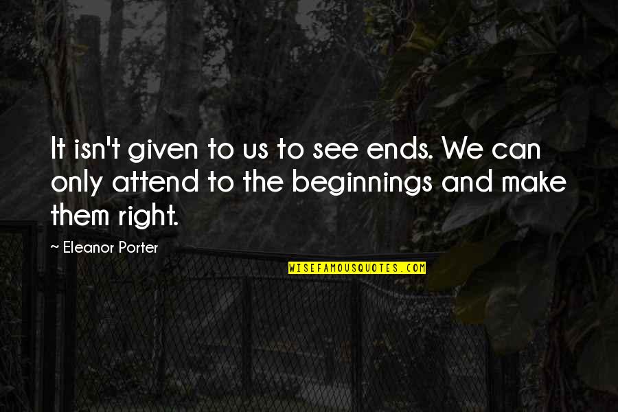 Tullman Walker Quotes By Eleanor Porter: It isn't given to us to see ends.