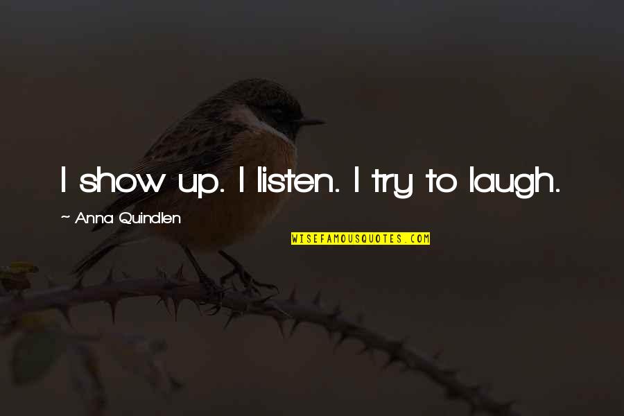 Tullner Gabriella Quotes By Anna Quindlen: I show up. I listen. I try to Tullner Gabriella Quotes By Anna Quindlen: I show up. I listen. I try to