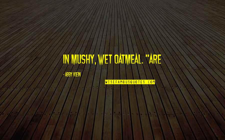 Tullys Quotes By Abby Klein: in mushy, wet oatmeal. "Are