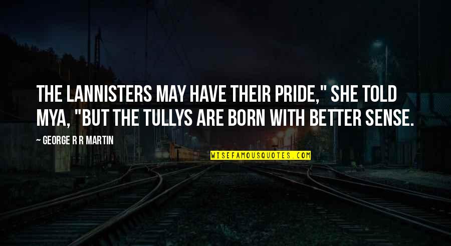 Tullys Quotes By George R R Martin: The Lannisters may have their pride," she told