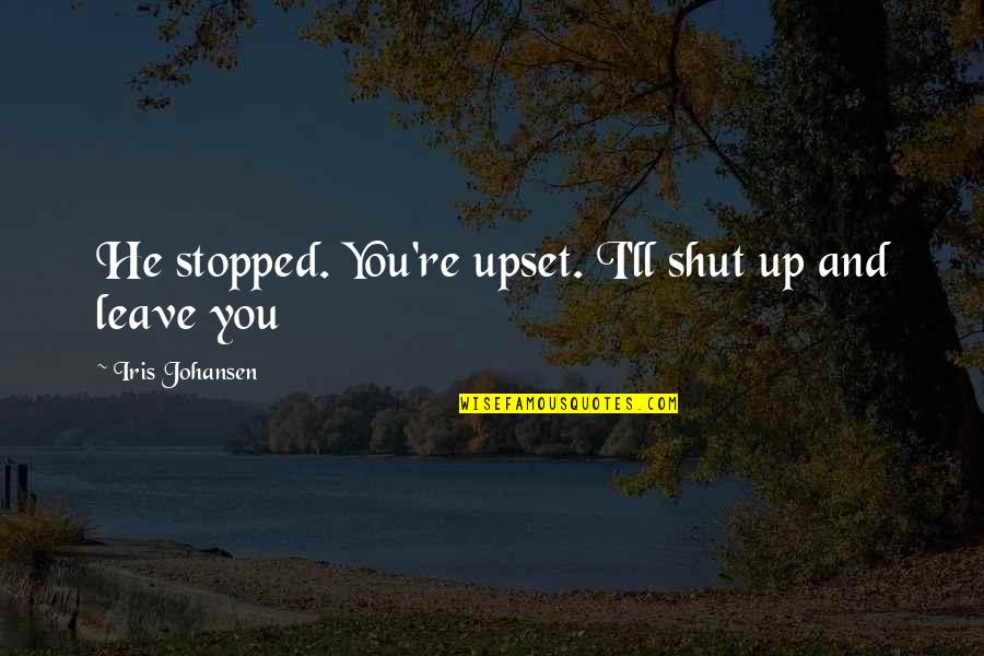 Tulowitzki Stats Quotes By Iris Johansen: He stopped. You're upset. I'll shut up and Tulowitzki Stats Quotes By Iris Johansen: He stopped. You're upset. I'll shut up and
