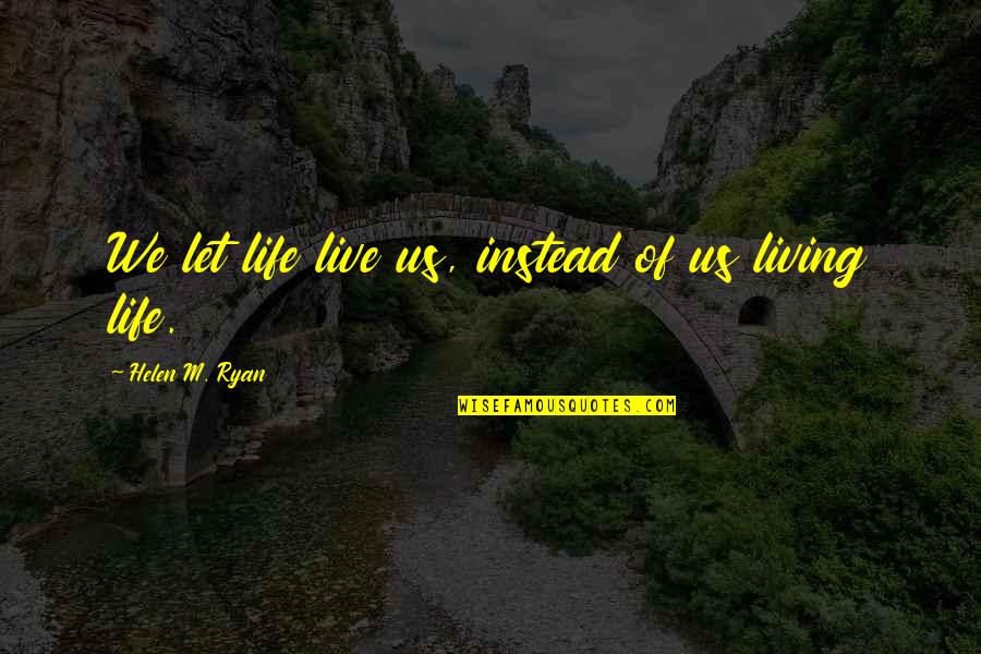 Tuloy Ang Buhay Quotes By Helen M. Ryan: We let life live us, instead of us Tuloy Ang Buhay Quotes By Helen M. Ryan: We let life live us, instead of us
