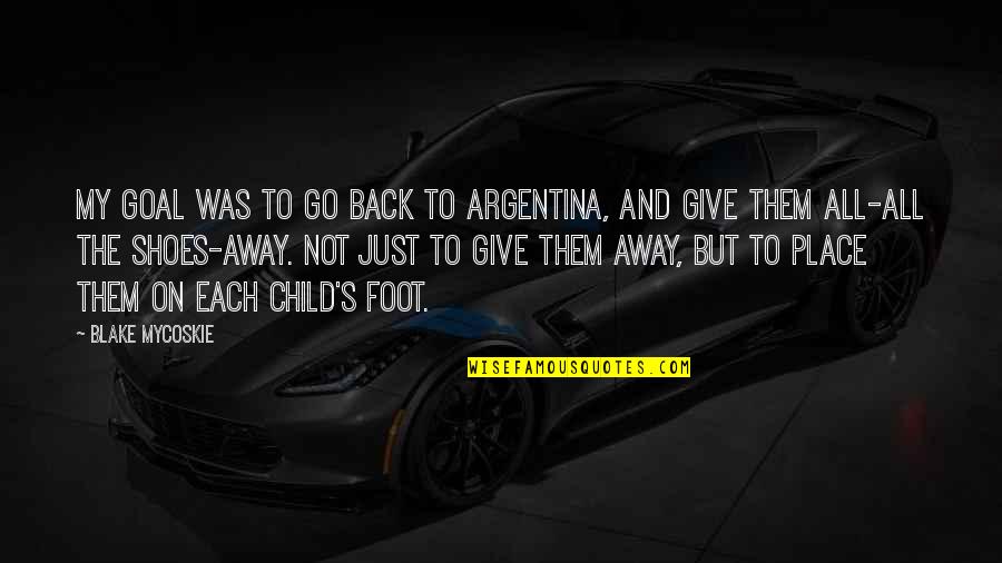 Tuloy Lang Ang Buhay Quotes By Blake Mycoskie: My goal was to go back to Argentina, Tuloy Lang Ang Buhay Quotes By Blake Mycoskie: My goal was to go back to Argentina,