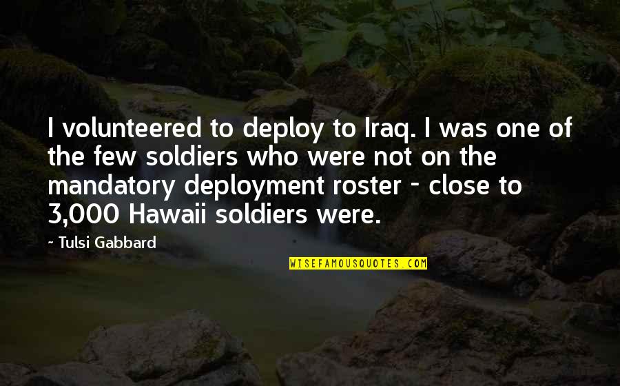 Tulsi Gabbard Quotes By Tulsi Gabbard: I volunteered to deploy to Iraq. I was Tulsi Gabbard Quotes By Tulsi Gabbard: I volunteered to deploy to Iraq. I was