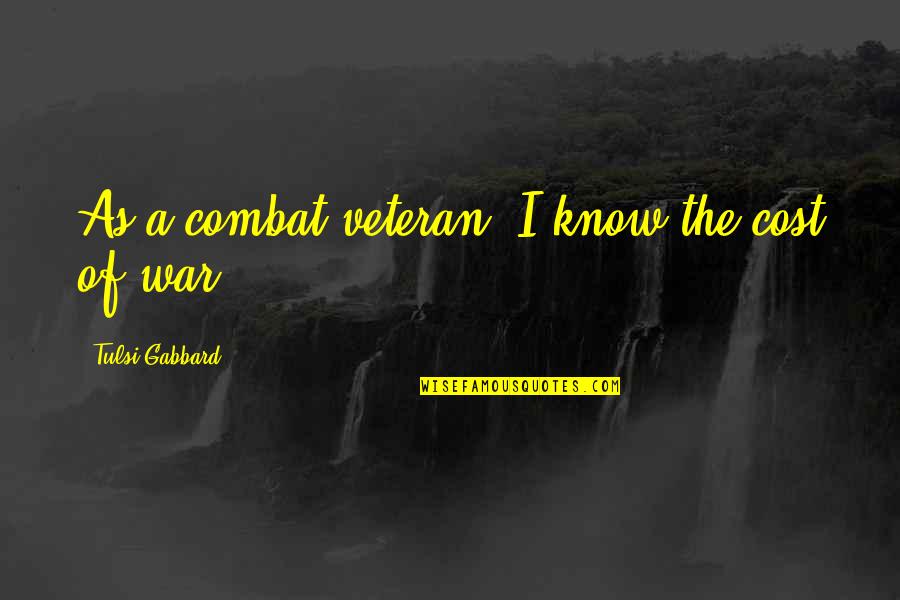 Tulsi Gabbard Quotes By Tulsi Gabbard: As a combat veteran, I know the cost Tulsi Gabbard Quotes By Tulsi Gabbard: As a combat veteran, I know the cost