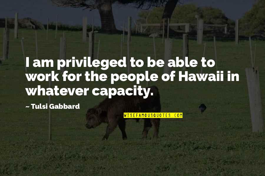 Tulsi Gabbard Quotes By Tulsi Gabbard: I am privileged to be able to work