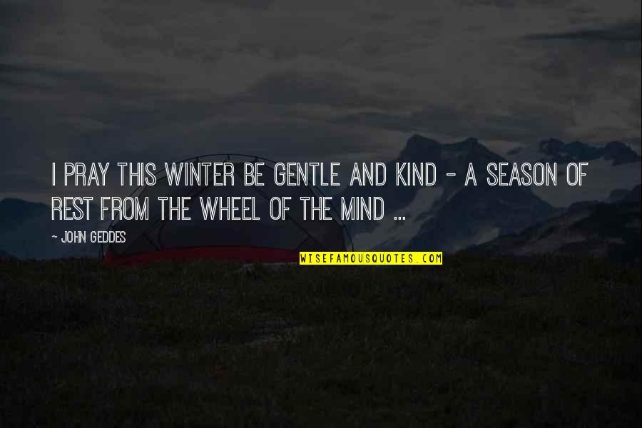 Tulsi Sahib Quotes By John Geddes: I pray this winter be gentle and kind