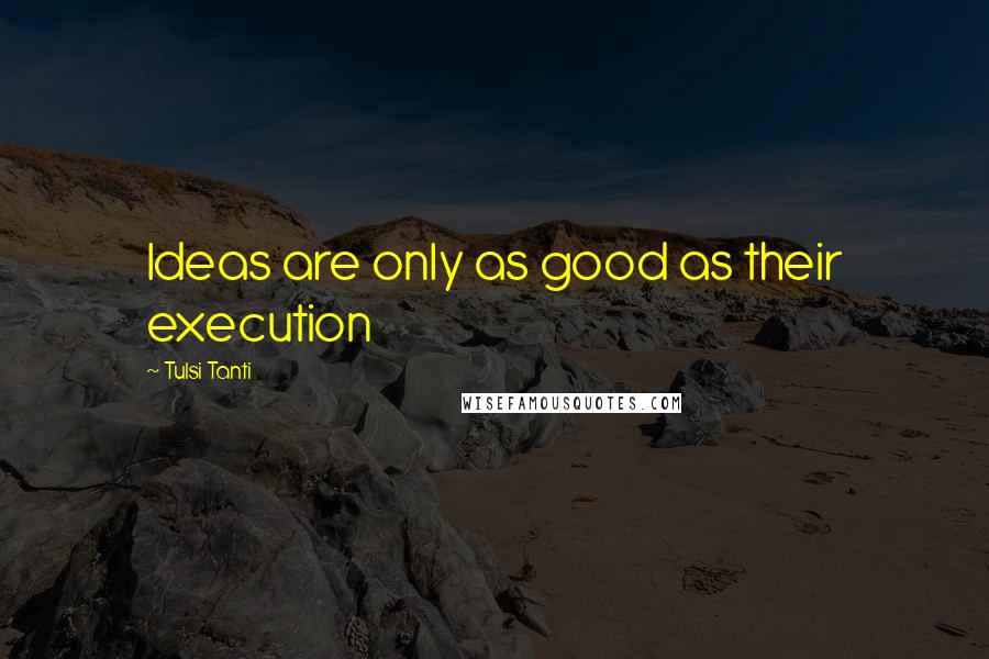 Tulsi Tanti quotes: Ideas are only as good as their execution