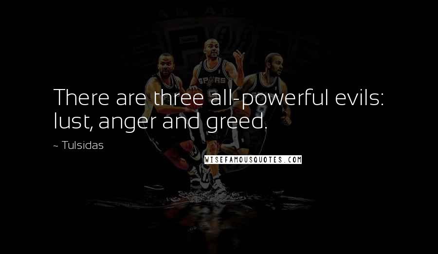 Tulsidas quotes: There are three all-powerful evils: lust, anger and greed.