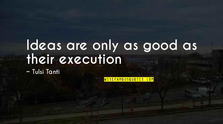 Tulsi's Quotes By Tulsi Tanti: Ideas are only as good as their execution