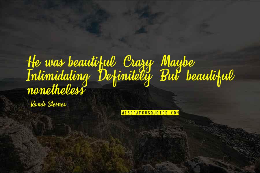 Tumaligsa Quotes By Kandi Steiner: He was beautiful. Crazy? Maybe. Intimidating? Definitely. But, Tumaligsa Quotes By Kandi Steiner: He was beautiful. Crazy? Maybe. Intimidating? Definitely. But,