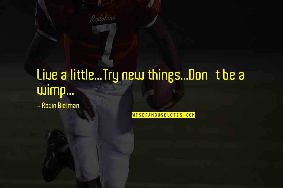 Tumaligsa Quotes By Robin Bielman: Live a little...Try new things...Don't be a wimp... Tumaligsa Quotes By Robin Bielman: Live a little...Try new things...Don't be a wimp...