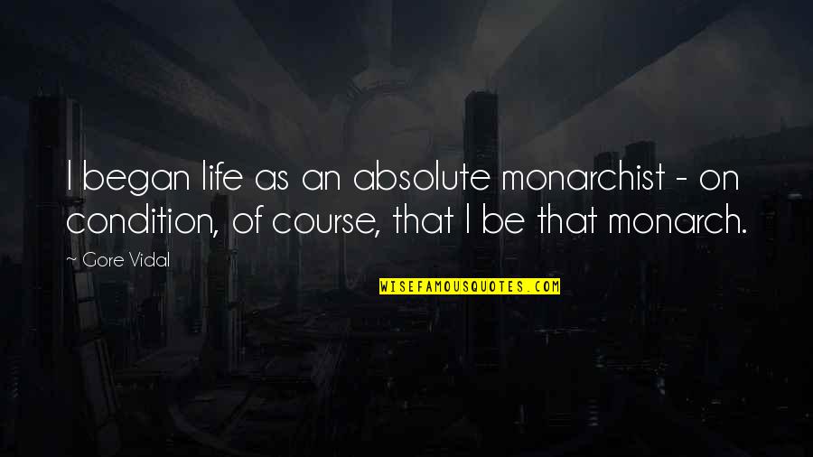 Tumbada Ram Quotes By Gore Vidal: I began life as an absolute monarchist - Tumbada Ram Quotes By Gore Vidal: I began life as an absolute monarchist -