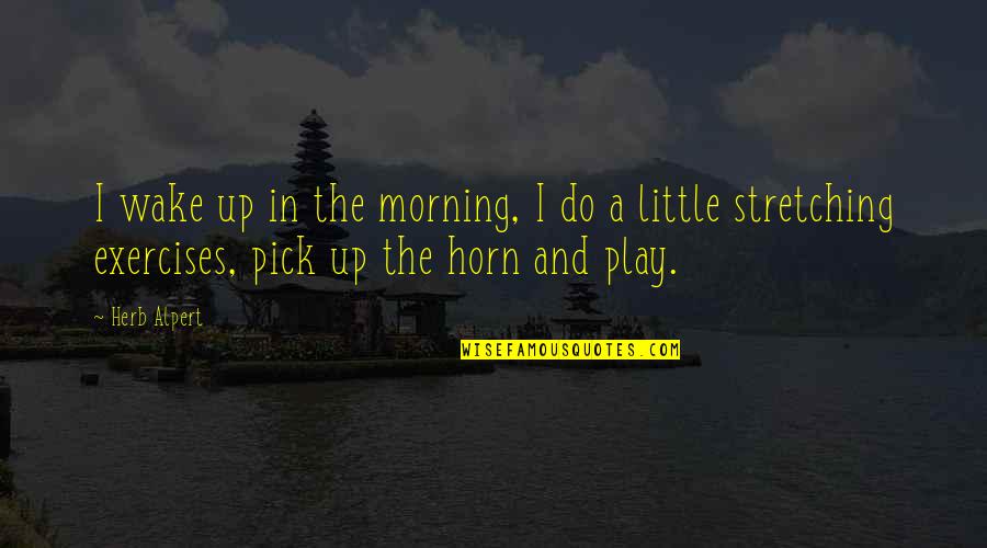 Tumbado Clothing Quotes By Herb Alpert: I wake up in the morning, I do Tumbado Clothing Quotes By Herb Alpert: I wake up in the morning, I do