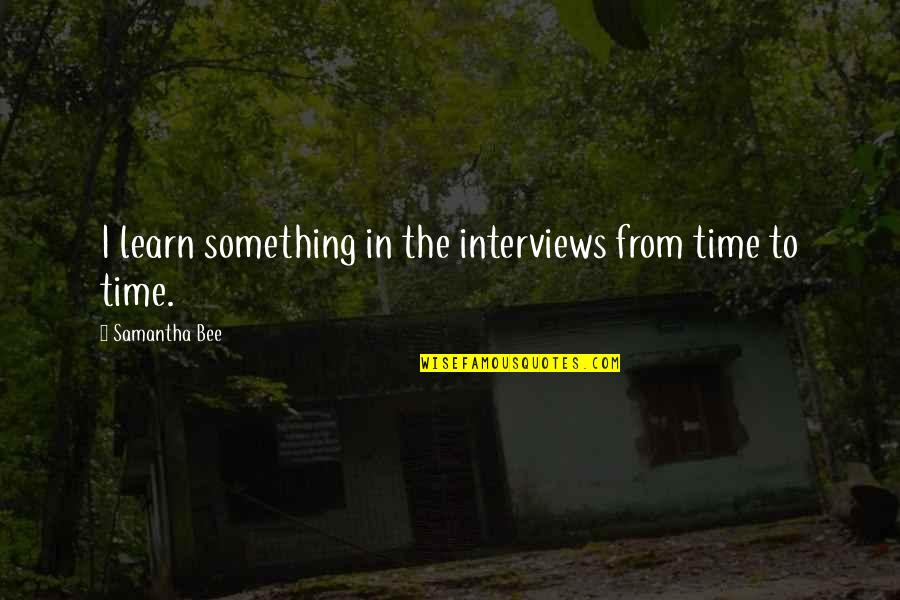 Tumbado Clothing Quotes By Samantha Bee: I learn something in the interviews from time Tumbado Clothing Quotes By Samantha Bee: I learn something in the interviews from time