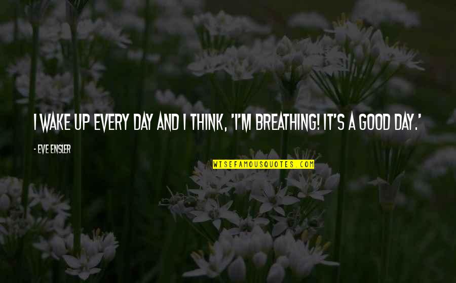 Tumbalatum Quotes By Eve Ensler: I wake up every day and I think,