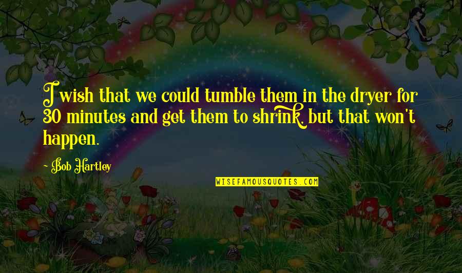 Tumble Dryer Quotes By Bob Hartley: I wish that we could tumble them in Tumble Dryer Quotes By Bob Hartley: I wish that we could tumble them in