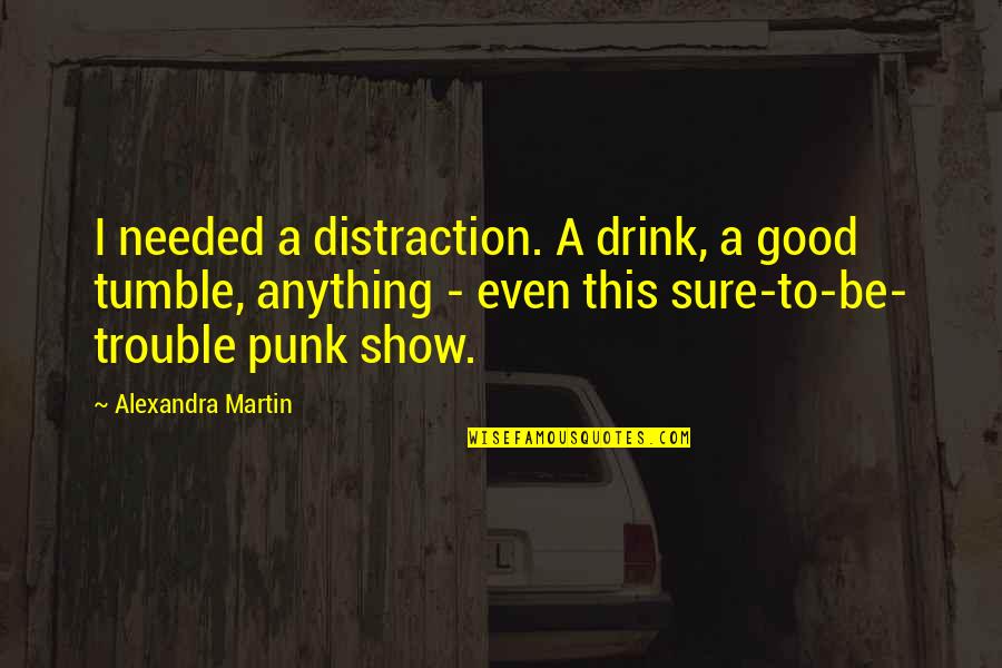 Tumble Quotes By Alexandra Martin: I needed a distraction. A drink, a good
