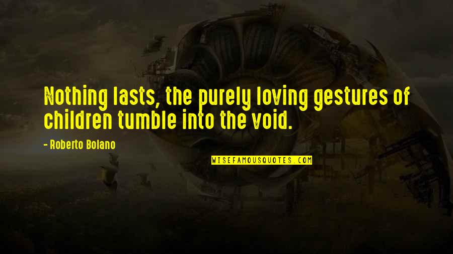 Tumble Quotes By Roberto Bolano: Nothing lasts, the purely loving gestures of children