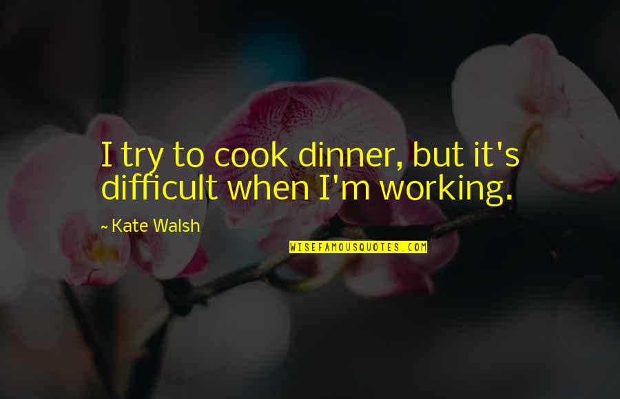 Tumbleweed Quotes By Kate Walsh: I try to cook dinner, but it's difficult