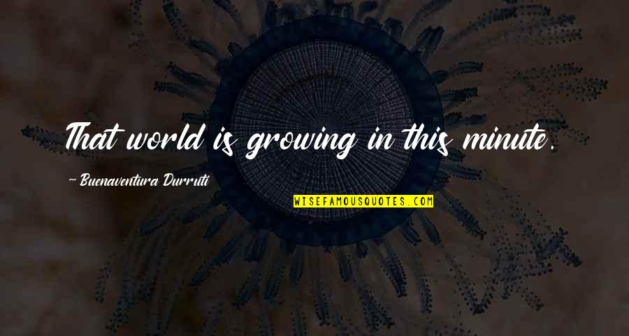 Tumblr Posts Quotes By Buenaventura Durruti: That world is growing in this minute.
