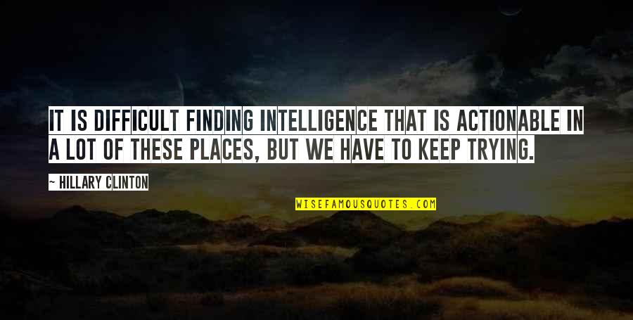 Tumboscott Quotes By Hillary Clinton: It is difficult finding intelligence that is actionable Tumboscott Quotes By Hillary Clinton: It is difficult finding intelligence that is actionable
