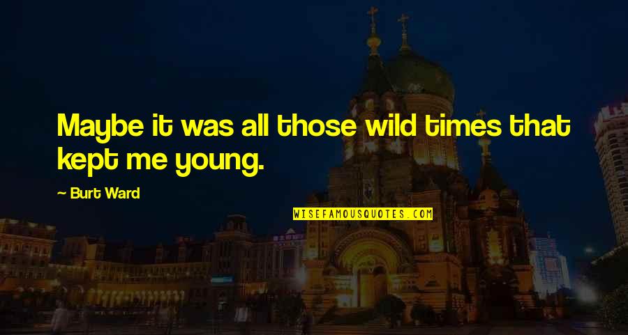 Tumbrils Define Quotes By Burt Ward: Maybe it was all those wild times that