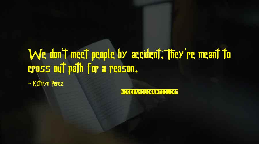 Tumescent Fluid Quotes By Kathryn Perez: We don't meet people by accident. They're meant